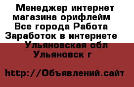 Менеджер интернет-магазина орифлейм - Все города Работа » Заработок в интернете   . Ульяновская обл.,Ульяновск г.